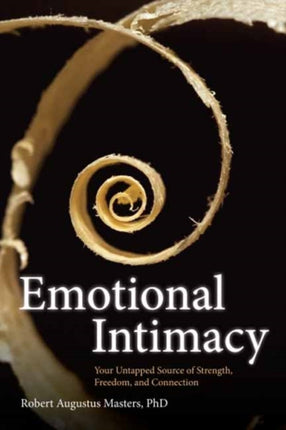 Emotional Intimacy: A Comprehensive Guide for Connecting with the Power of Your Emotions