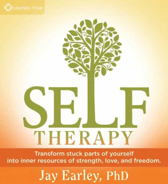 Self-Therapy: Transform Stuck Parts of Yourself into Inner Resources of Strength, Love, and Freedom