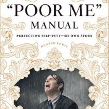 The Poor Me Manual: Perfecting Self Pity-My Own Story