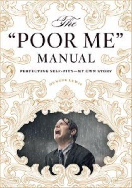 The Poor Me Manual: Perfecting Self Pity-My Own Story