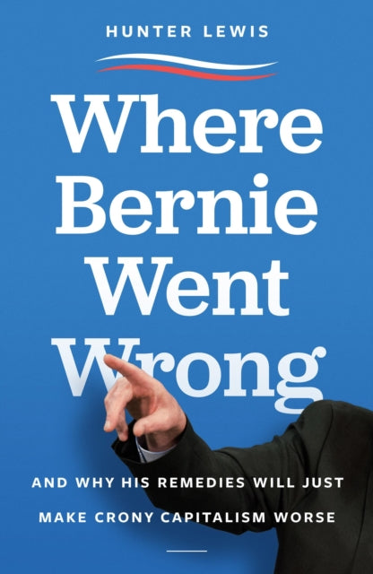 Where Bernie Went Wrong: And Why His Remedies Will Just Make Crony Capitalism Worse