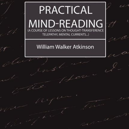Practical Mind-Reading (a Course of Lessons on Thought-Transference, Telepathy, Mental Currents...)