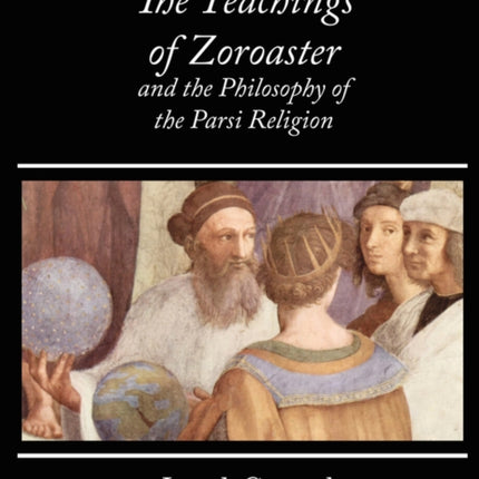 The Teachings of Zoroaster and the Philosophy of the Parsi Religion - Kapadia
