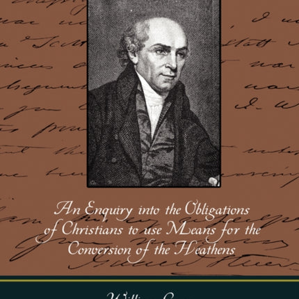 An Enquiry Into the Obligations of Christians to Use Means for the Conversion of the Heathens