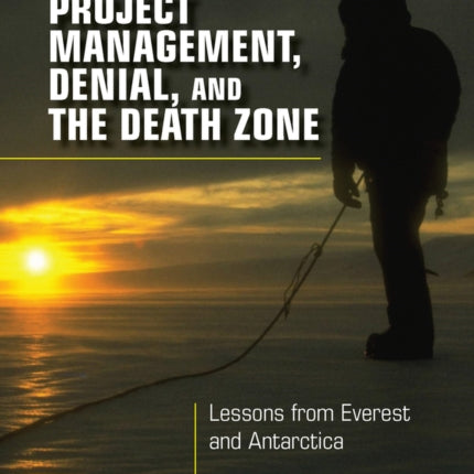 Project Management, Denial, and the Death Zone: Lessons from Everest and Antarctica