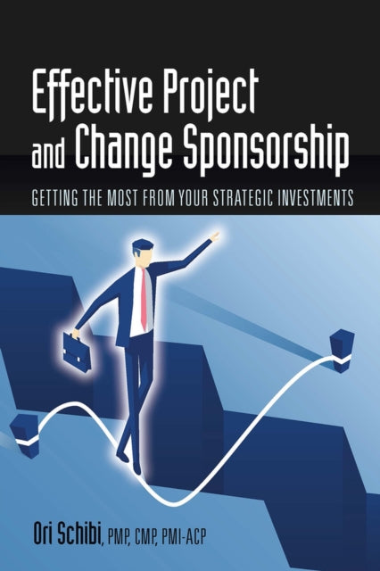 Effective Project and Change Sponsorship: Getting the Most from Your Strategic Investments