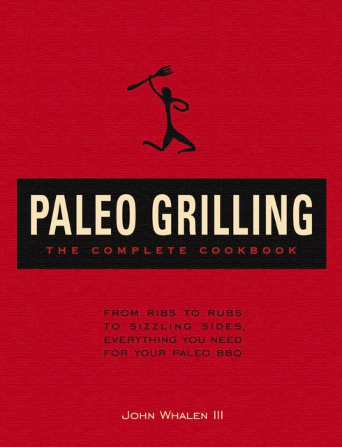 The Complete Paleo Grilling Cookbook From Ribs to Rubs to Sizzling Sides Everything You Need for Your Paleo BBQ