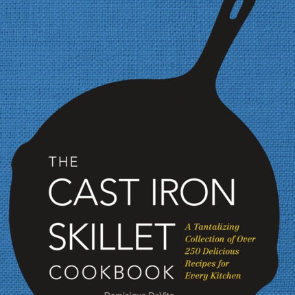 The Cast Iron Skillet Cookbook: A Tantalizing Collection of Over 200 Delicious Recipes for Every Kitchen