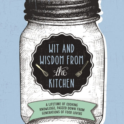 Wit and Wisdom from the Kitchen: A Lifetime of Cooking Knowledge, Passed Down from Generations of Food Lovers