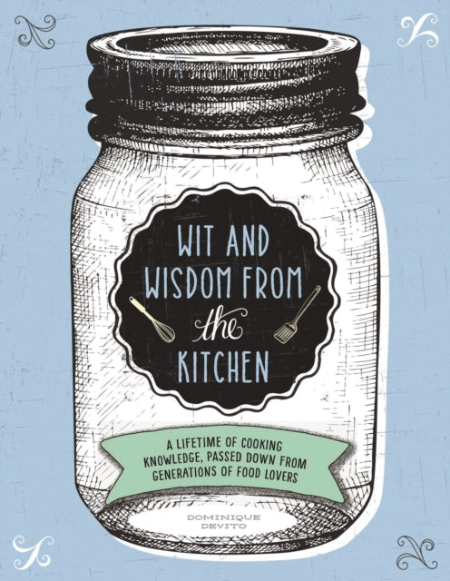 Wit and Wisdom from the Kitchen: A Lifetime of Cooking Knowledge, Passed Down from Generations of Food Lovers