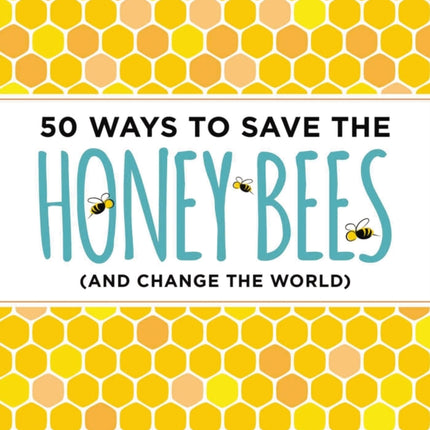 50 Ways to Save the Honey Bees: (and Change the World)