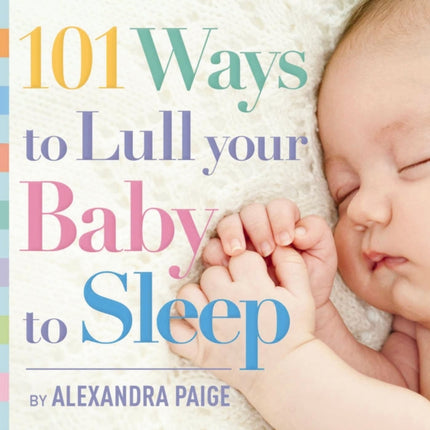 101 Ways to Lull Your Baby to Sleep: Bedtime Rituals, Expert Advice, and Quick Fixes for Soothing Your Little One