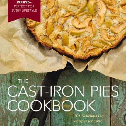 The Cast Iron Pies Cookbook: 101 Delicious Pie