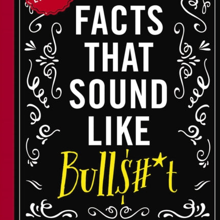 True Facts That Sound Like Bull$#*t: 500 Insane-But-True Facts That Will Shock and Impress Your Friends