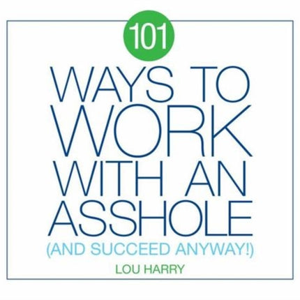 101 Ways to Work with an Asshole: (And Succeed)