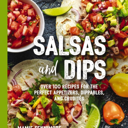 Salsas and Dips: Over 100 Recipes for the Perfect Appetizers, Dippables, and Crudit?s (Small Bites Cookbook, Recipes for Guests, Entertaining and Hosting, Tailgate and Game Foods)