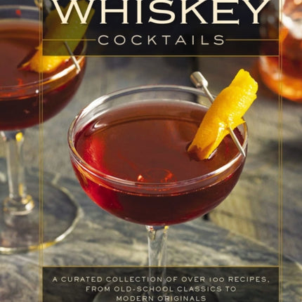 Whiskey Cocktails: A Curated Collection of Over 100 Recipes, From Old School Classics to Modern Originals (Cocktail Recipes, Whisky Scotch Bourbon Drinks, Home Bartender, Mixology, Drinks and   Beverages Cookbook)