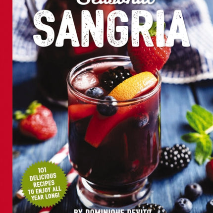 Seasonal Sangria: 101 Delicious Recipes to Enjoy All Year Long! (Wine and   Spirits Recipes, Cookbooks for Entertaining, Drinks and   Beverages, Seasonal Books)