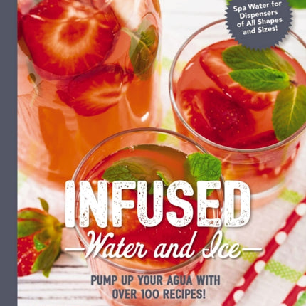 Infused Water and Ice: Pump Up Your Agua with Over 100 Recipes!