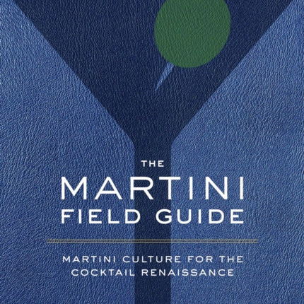 The Martini Field Guide: Martini Culture for the Cocktail Renaissance