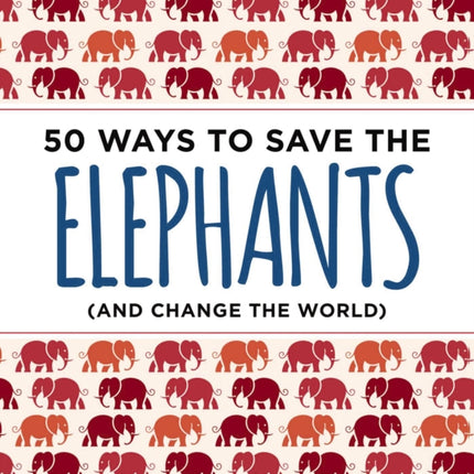 50 Ways to Save the Elephants (and change the world): Simple Ways to Make a Difference in the World