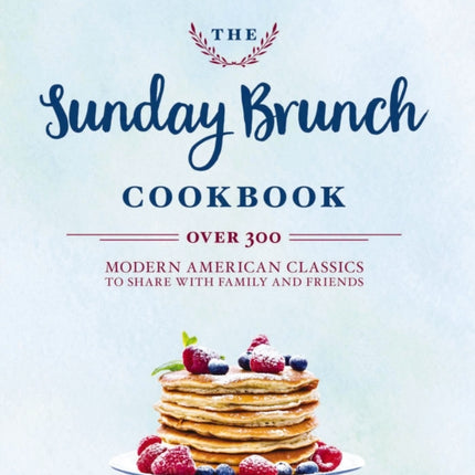 The Sunday Brunch Cookbook: Over 250 Modern American Classics to Share with Family and Friends