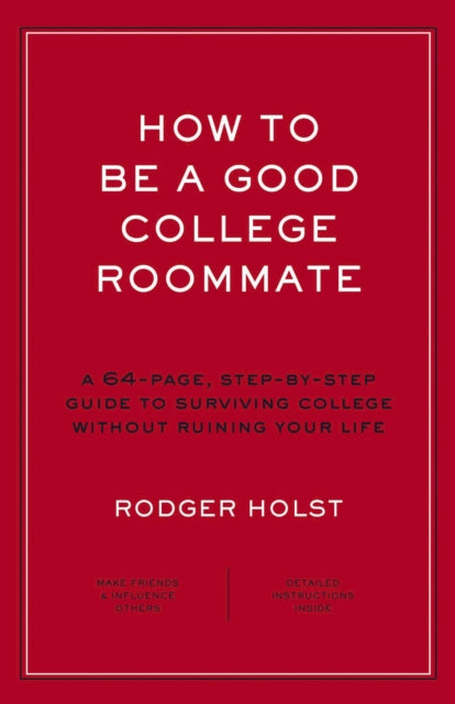 How to Be a Good College Roommate: A 64-Page, Step-by-Step Guide to Surviving College without Ruining Your Life