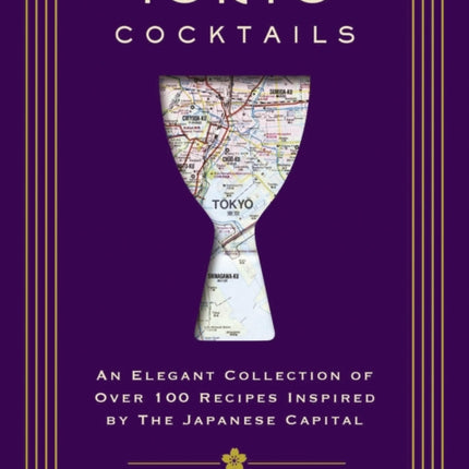 Tokyo Cocktails: An Elegant Collection of Over 100 Recipes Inspired by the Eastern Capital