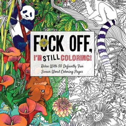 Fuck Off I’m Still Coloring: Relax with 50 Defiantly Fun Swear Word Coloring Pages