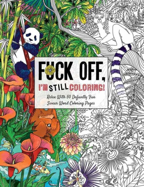 Fuck Off I’m Still Coloring: Relax with 50 Defiantly Fun Swear Word Coloring Pages