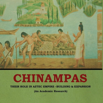 Chinampas: Their Role in Aztec Empire - Building and Expansion (An Academic Research)