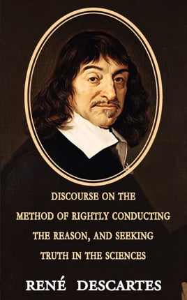 Discourse on the Method of Rightly Conducting the Reason, and Seeking Truth in the Sciences
