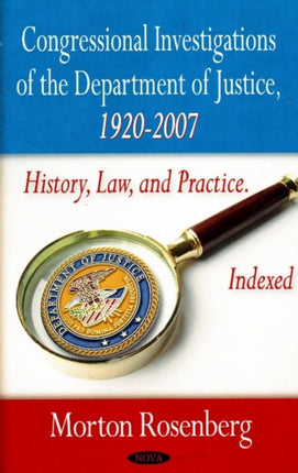 Congressional Investigations of the Department of Justice, 1920-2007: History, Law & Practice, Indexed