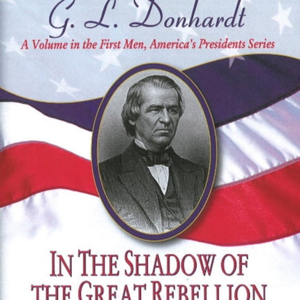 In the Shadow of the Great Rebellion: The Life of Andrew Johnson, Seventeenth President of the United States (1808-1875)