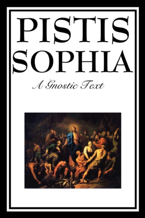 Pistis Sophia: The Gnostic Text of Jesus, Mary, Mary Magdalene, Jesus, and His Disciples