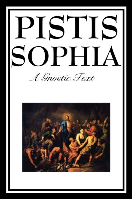 Pistis Sophia: The Gnostic Text of Jesus, Mary, Mary Magdalene, Jesus, and His Disciples