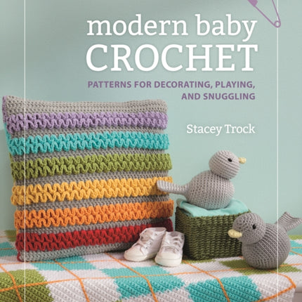 Modern Baby Crochet: Patterns for decorating, playing, and snuggling