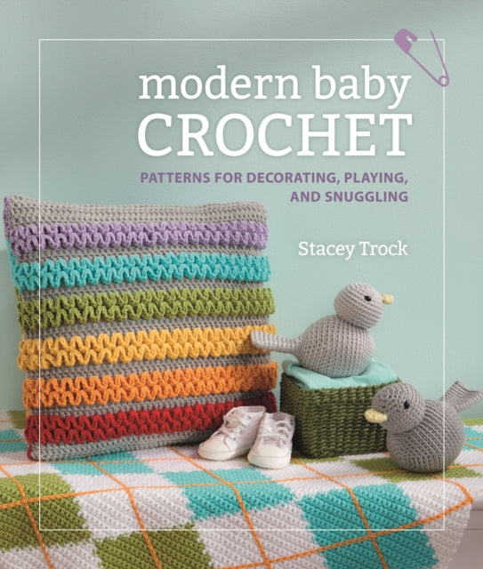 Modern Baby Crochet: Patterns for decorating, playing, and snuggling