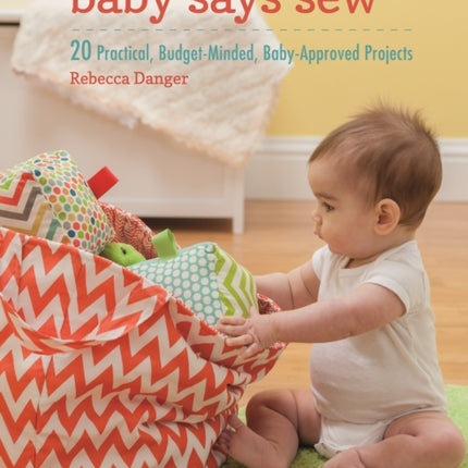 Baby Says Sew: 20 Practical Budget-Minded, Baby Approved Projects