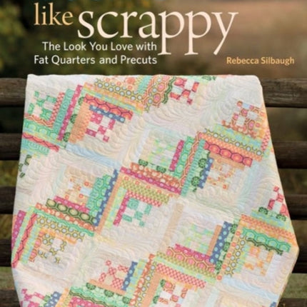 Seems Like Scrappy: The Look You Love with Fat Quarters and Precuts