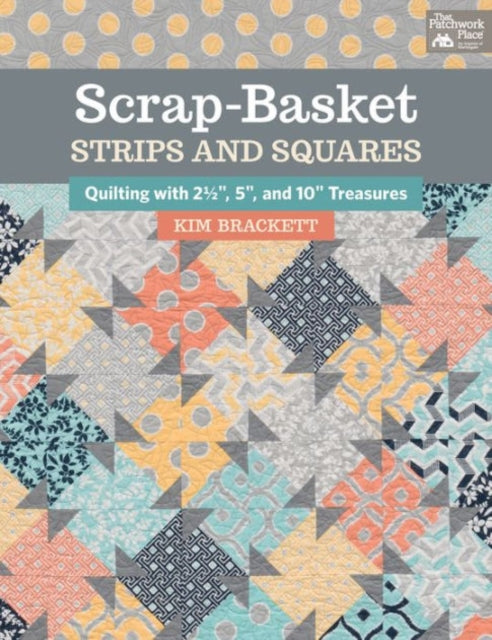 Scrap-Basket Strips and Squares: Quilting with 2 1/2", 5", and 10" Treasures