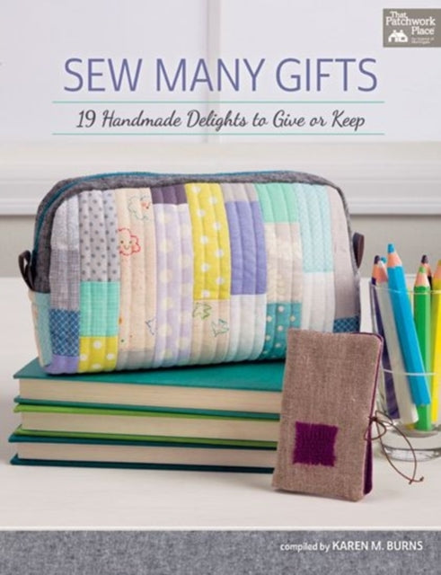 Sew Many Gifts: 19 Handmade Delights to Give or Keep