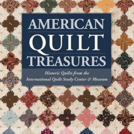 American Quilt Treasures: Historic Quilts from the International Quilt Study Center and Museum