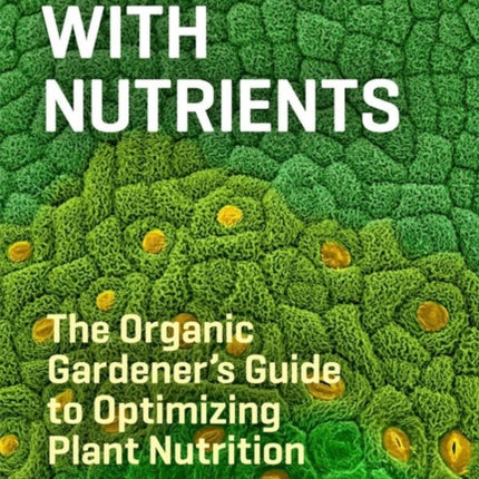 Teaming with Nutrients: The Organic Gardener’s Guide to Optimizing Plant Nutrition