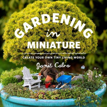 Gardening in Miniature: Create Your Own Tiny