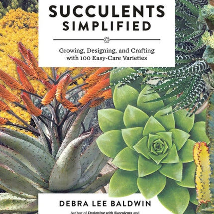 Succulents Simplified: Growing, Designing, and Crafting with 100 Easy-Care Varieties