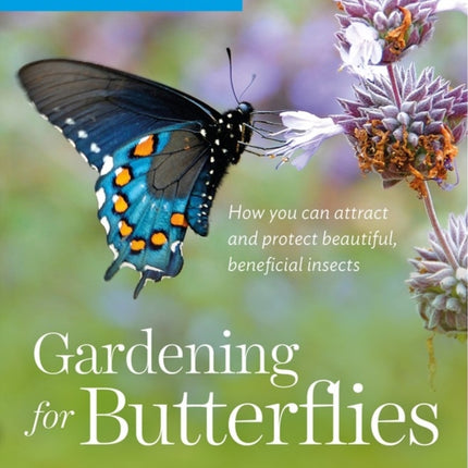 Gardening for Butterflies: How You Can Attract and Protect Beautiful, Beneficial Insects