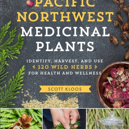 Pacific Northwest Medicinal Plants: Identify, Harvest, and Use 120 Wild Herbs for Health and Wellness