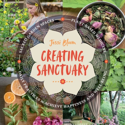 Creating Sanctuary: Sacred Garden Spaces, Plant-Based Medicine, and Daily Practices to Achieve Happiness and Well-Being