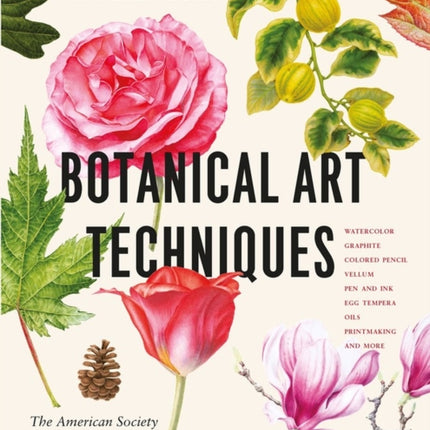 Botanical Art Techniques: A Comprehensive Guide to Watercolor, Graphite, Colored Pencil, Vellum, Pen and Ink, Egg Tempera, Oils, Printmaking, and More